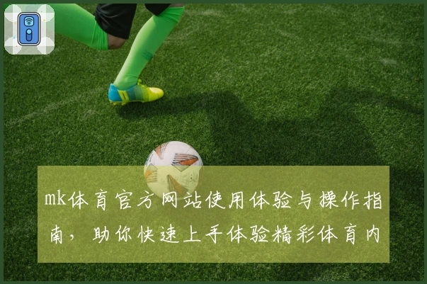 mk体育官方网站使用体验与操作指南，助你快速上手体验精彩体育内容