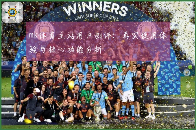 mk体育主站用户测评：真实使用体验与核心功能分析