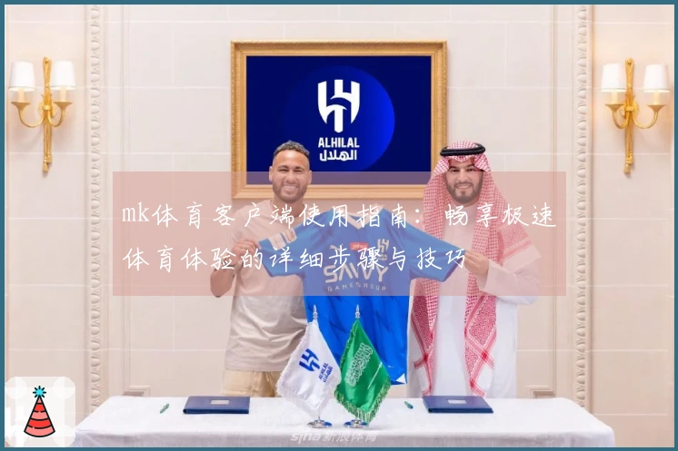 mk体育客户端使用指南：畅享极速体育体验的详细步骤与技巧