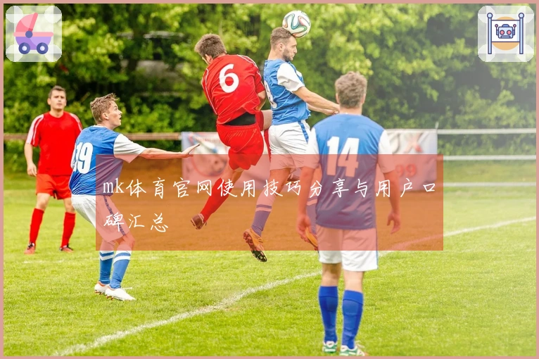 mk体育官网使用技巧分享与用户口碑汇总