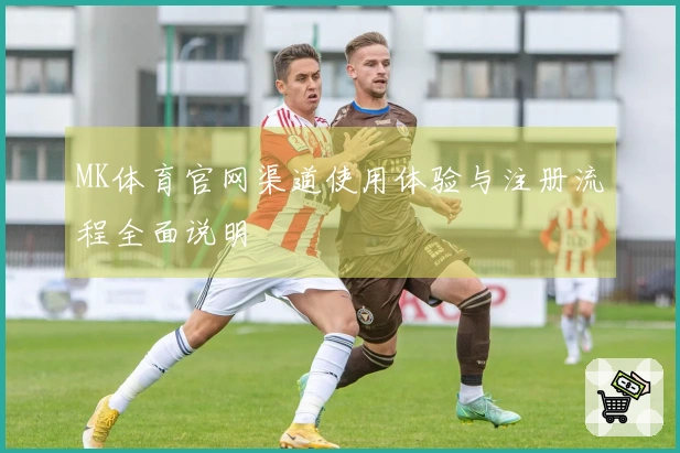 MK体育官网渠道使用体验与注册流程全面说明