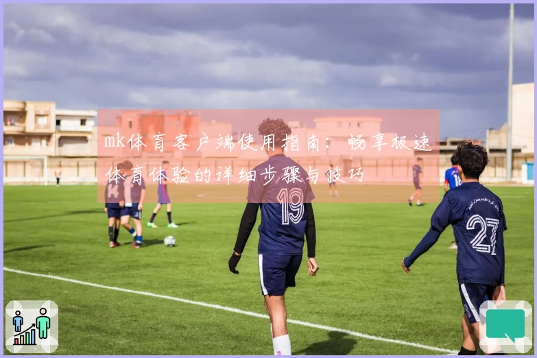 mk体育客户端使用指南：畅享极速体育体验的详细步骤与技巧