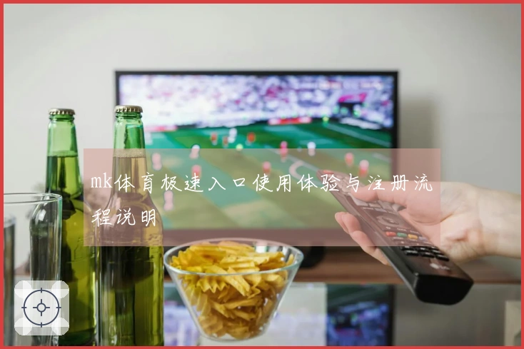 mk体育极速入口使用体验与注册流程说明