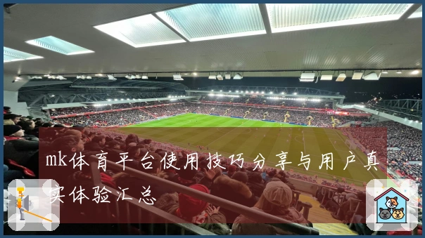 mk体育平台使用技巧分享与用户真实体验汇总