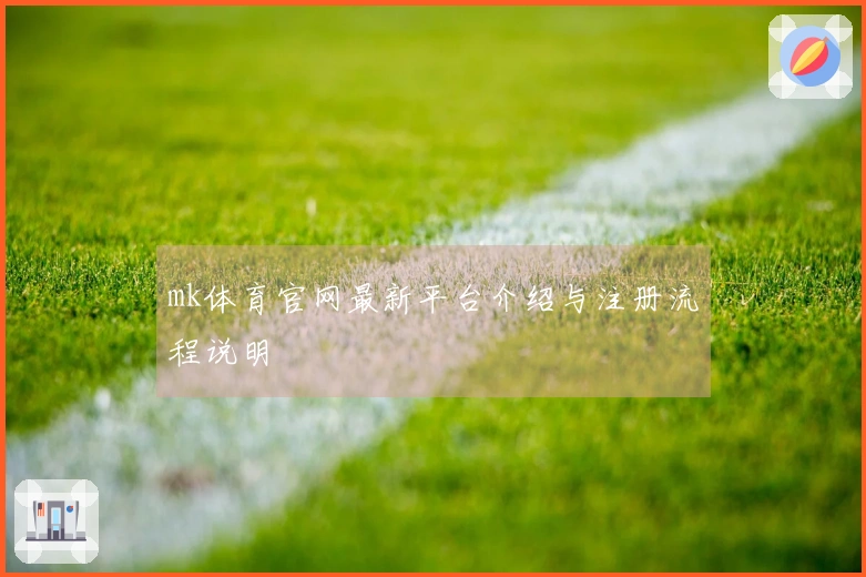 mk体育官网最新平台介绍与注册流程说明